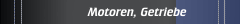 Motoren, Getriebe